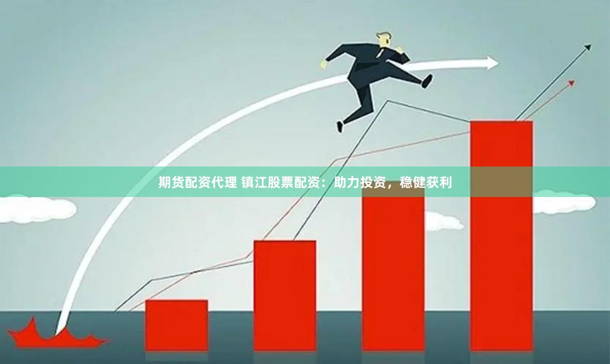 期货配资代理 镇江股票配资：助力投资，稳健获利
