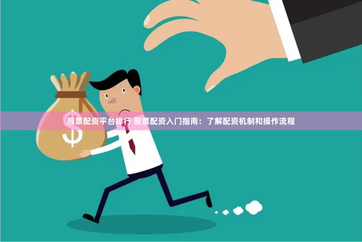 股票配资平台排行 股票配资入门指南：了解配资机制和操作流程