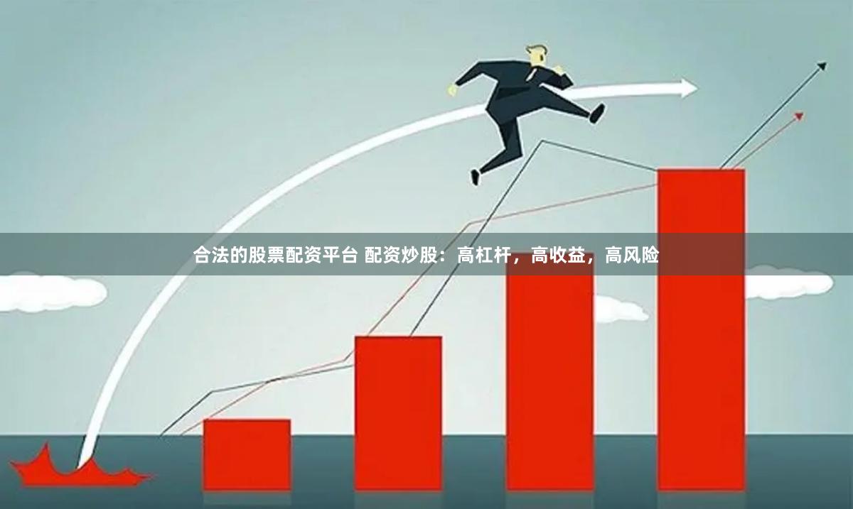 合法的股票配资平台 配资炒股：高杠杆，高收益，高风险