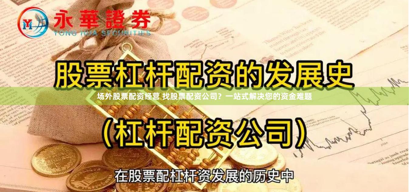 场外股票配资经营 找股票配资公司？一站式解决您的资金难题