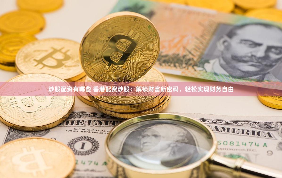 炒股配资有哪些 香港配资炒股：解锁财富新密码，轻松实现财务自由