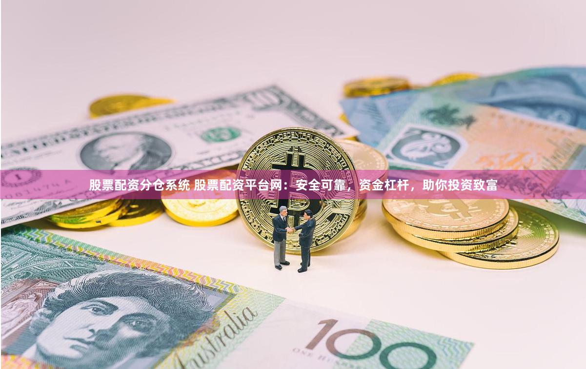 股票配资分仓系统 股票配资平台网：安全可靠，资金杠杆，助你投资致富