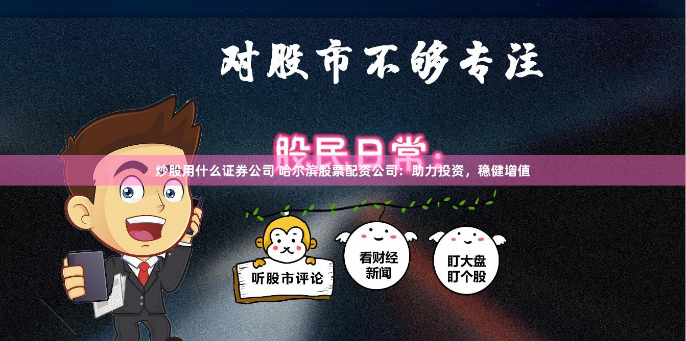炒股用什么证券公司 哈尔滨股票配资公司：助力投资，稳健增值