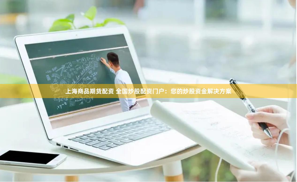 上海商品期货配资 全国炒股配资门户：您的炒股资金解决方案