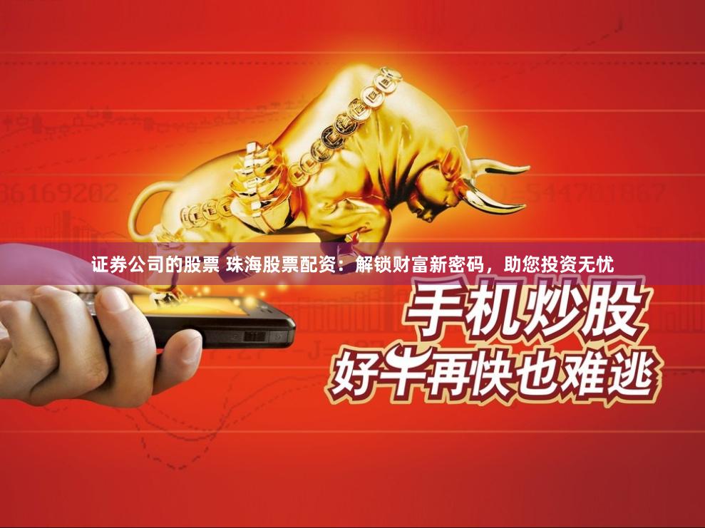 证券公司的股票 珠海股票配资：解锁财富新密码，助您投资无忧