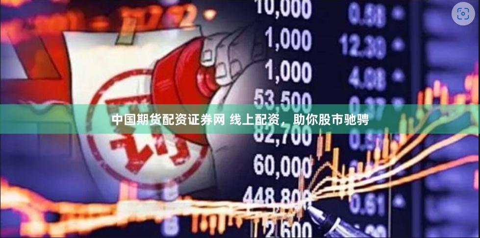 中国期货配资证券网 线上配资，助你股市驰骋