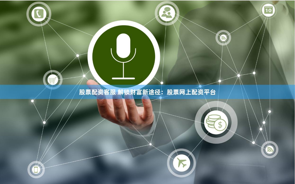 股票配资客服 解锁财富新途径：股票网上配资平台