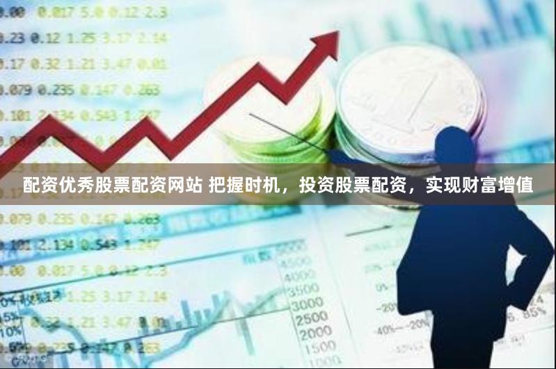 配资优秀股票配资网站 把握时机，投资股票配资，实现财富增值