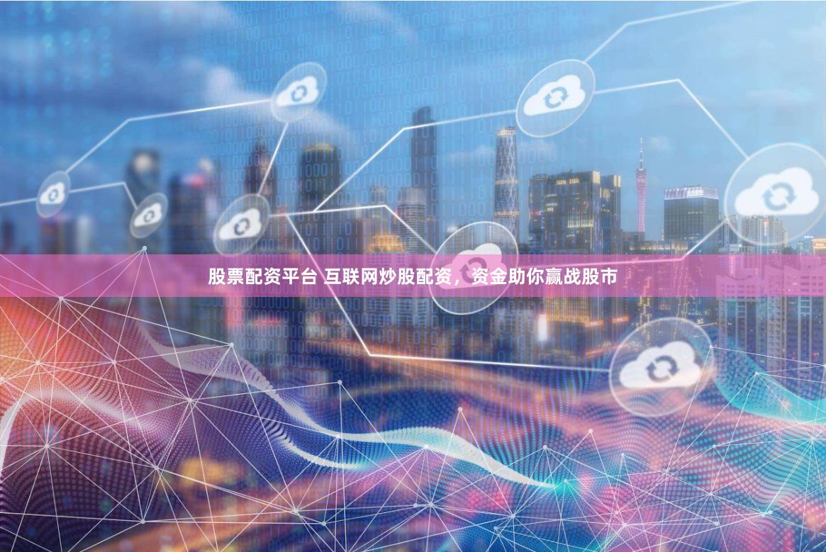 股票配资平台 互联网炒股配资，资金助你赢战股市