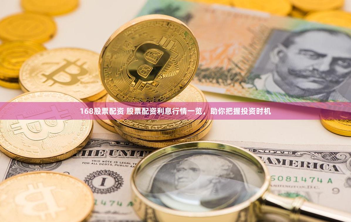 168股票配资 股票配资利息行情一览，助你把握投资时机