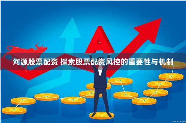 河源股票配资 探索股票配资风控的重要性与机制