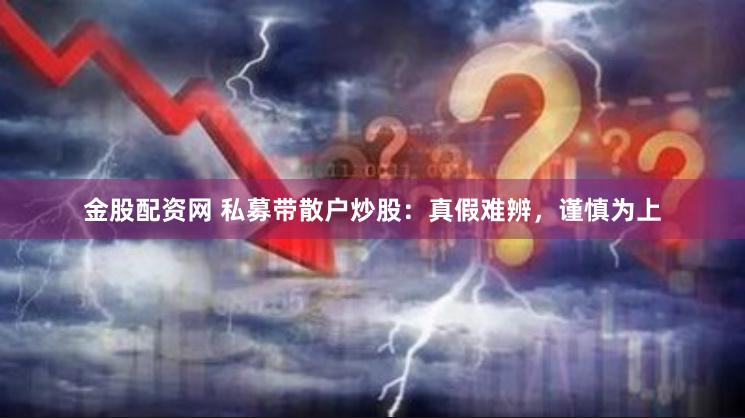 金股配资网 私募带散户炒股：真假难辨，谨慎为上