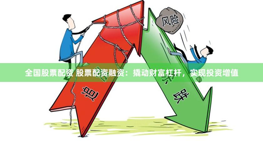 全国股票配资 股票配资融资：撬动财富杠杆，实现投资增值