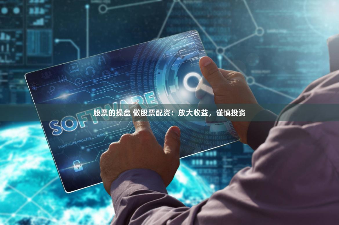 股票的操盘 做股票配资：放大收益，谨慎投资