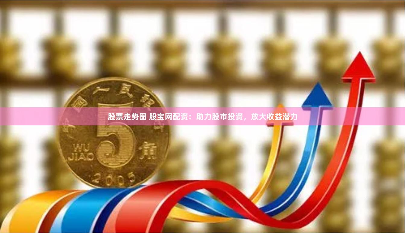 股票走势图 股宝网配资：助力股市投资，放大收益潜力