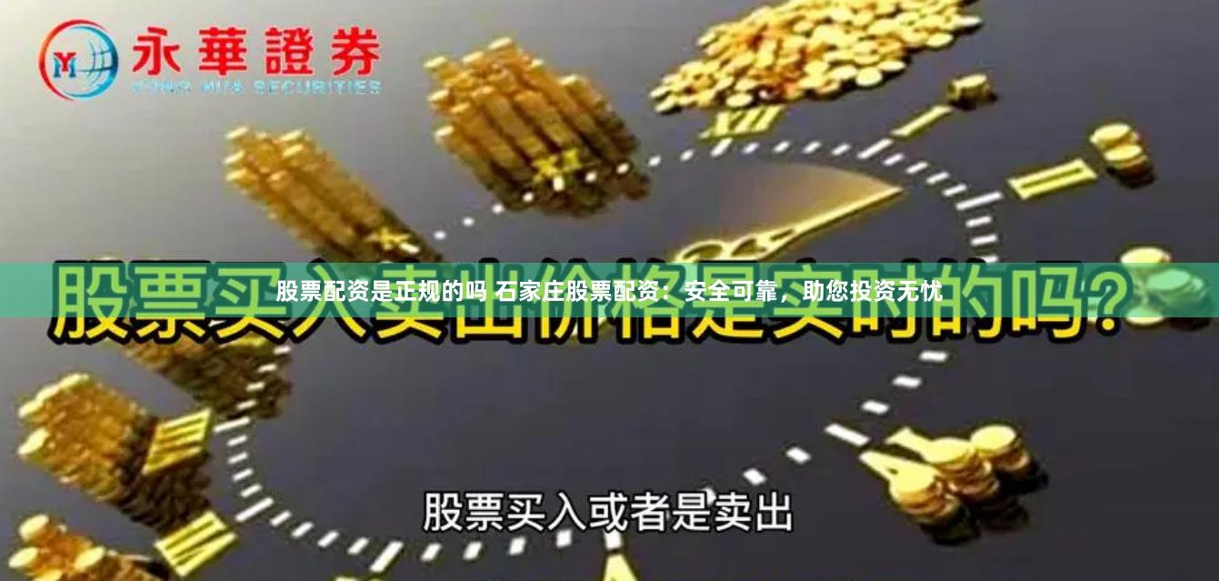 股票配资是正规的吗 石家庄股票配资：安全可靠，助您投资无忧