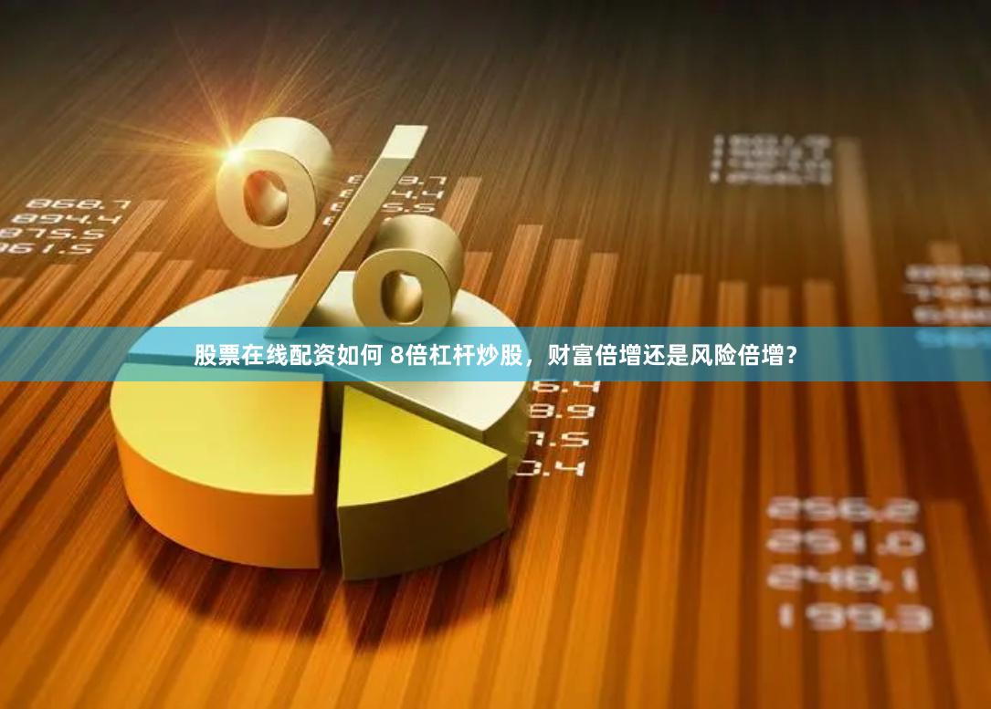 股票在线配资如何 8倍杠杆炒股，财富倍增还是风险倍增？