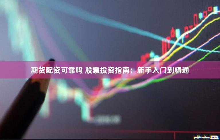 期货配资可靠吗 股票投资指南：新手入门到精通