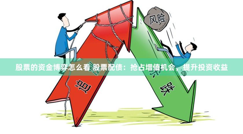 股票的资金博弈怎么看 股票配债：抢占增值机会，提升投资收益