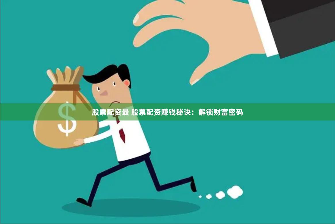 股票配资最 股票配资赚钱秘诀：解锁财富密码