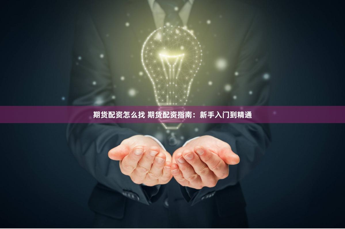 期货配资怎么找 期货配资指南：新手入门到精通